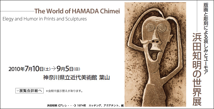 版画と彫刻による哀しみとユーモア　浜田知明の世界展　会期は2010年7月10日（土曜）から9月5日（日曜）まで　展覧会内容詳細はこちら