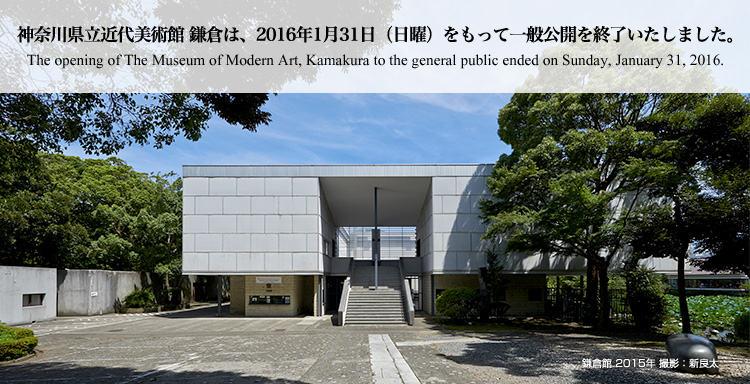 神奈川県立近代美術館 鎌倉は、2016年1月31日（日曜）をもって一般公開を終了いたしました。 The opening of The Museum of Modern Art, Kamakura to the general public ended on Sunday, January 31, 2016.