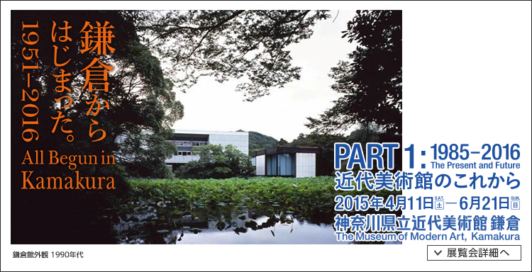 鎌倉からはじまった。1951-2016「PART1: 1985-2016 近代美術館のこれから」　会期は2015年4月11日（土曜）から2015年6月21日（日曜）まで　展覧会内容詳細はこちら