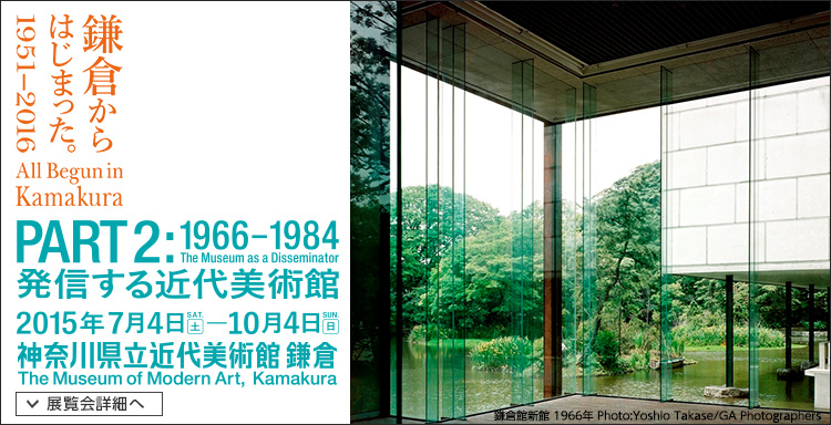 鎌倉からはじまった。1951-2016「PART2: 1966-1984 発信する近代美術館」　会期は2015年7月4日（土曜）から2015年10月4日（日曜）まで　展覧会内容詳細はこちら