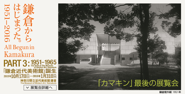 鎌倉からはじまった。1951-2016「PART 3: 1951-1965 鎌倉近代美術館 誕生」　会期は2015年10月17日（土曜）から2016年1月31日（日曜）まで　展覧会内容詳細はこちら