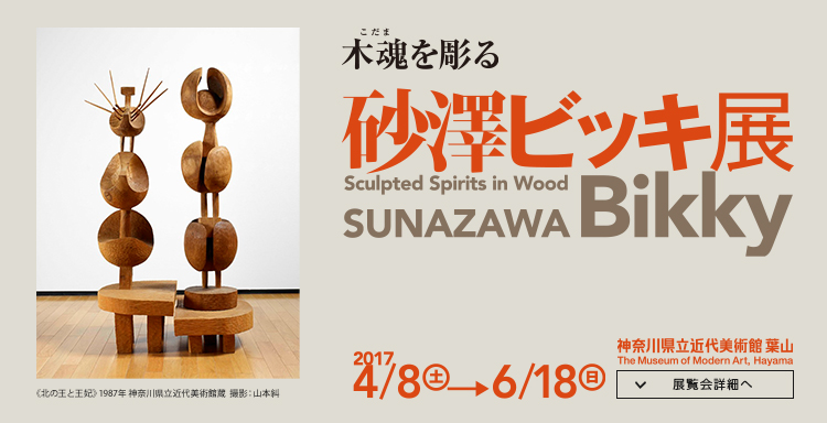 木魂を彫る―砂澤ビッキ展　会期は2017年4月8日（土曜）から6月18日（日曜）まで　展覧会詳細へ