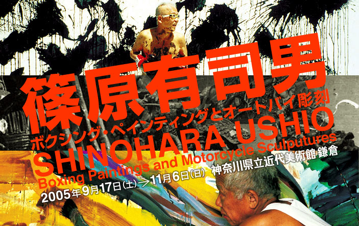 篠原有司男 ボクシング・ペインティングとオートバイ彫刻 2005年9月17日から11月6日まで 神奈川県立近代美術館 鎌倉