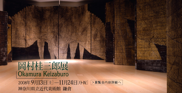 岡村桂三郎展　神奈川県立近代美術館 鎌倉　会期は2008年9月13日 （土曜）から11月24日（月曜祝日）まで　展覧会内容詳細はこちら