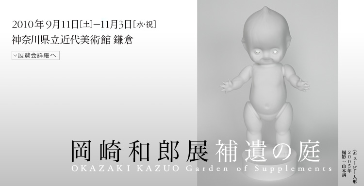 岡崎和郎展　補遺の庭　会期は2010年9月11日（土曜）から11月3日（水曜・祝日）まで　展覧会内容詳細はこちら
