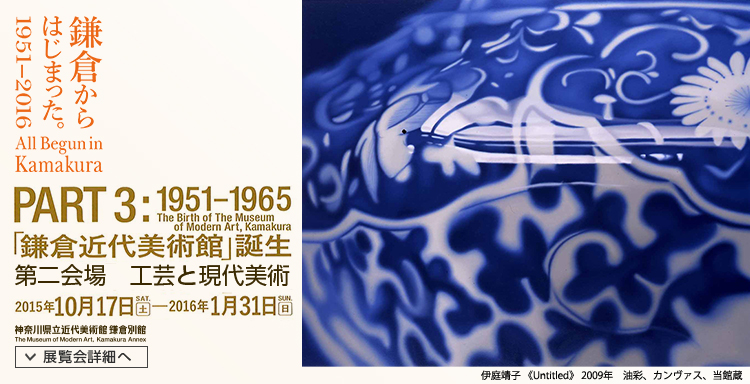 鎌倉からはじまった。1951-2016　「工芸と現代美術」 　会期は2015年10月17日（土曜）から2016年1月31日（日曜）まで　展覧会内容詳細はこちら