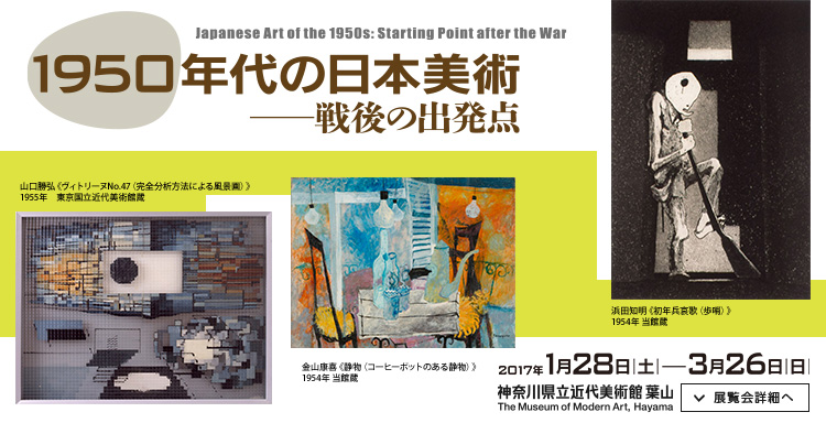 1950年代の日本美術―戦後の出発点　会期は2017年1月28日（土曜）から3月26日（日曜）まで　展覧会詳細へ