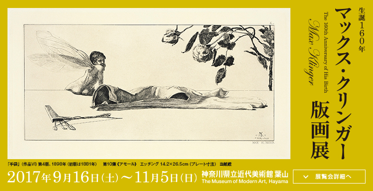 生誕160年 マックス・クリンガー版画展　会期は2017年9月16日（土曜）から11月5日（日曜）まで　展覧会詳細へ