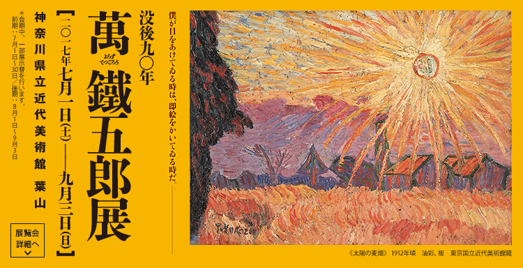 没後90年　萬鐵五郎展　会期は2017年7月1日（土曜）から9月3日（日曜）まで　展覧会詳細へ
