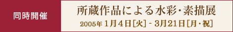 同時開催 所蔵作品による水彩・素描展 1月4日から3月21日