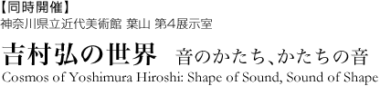 同時開催 神奈川県立近代美術館葉山 第４展示室 吉村弘の世界 音のかたち　かたちの音
