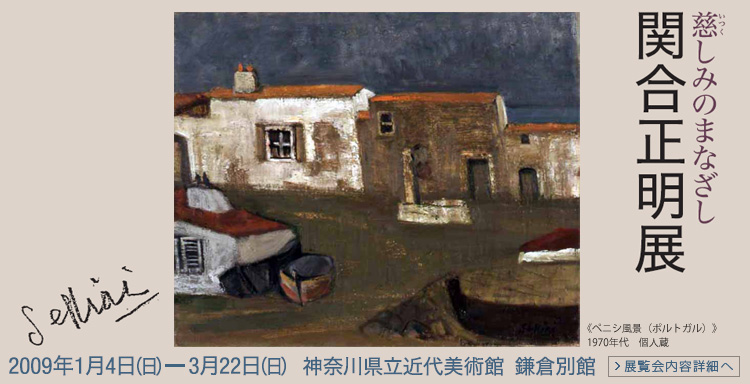 慈しみのまなざし 関合正明展 神奈川県立近代美術館 鎌倉別館 会期は2009年1月4日 (日曜)から3月22日(日曜)まで 展覧会内容詳細はこちら