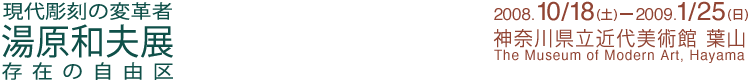 現代彫刻の変革者 湯原和夫展 会期は2008年10月18日 (土曜)から2009年1月25日(日曜)まで