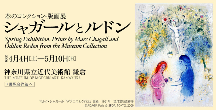 春のコレクション・版画展 シャガールとルドン Spring Exhibition:Prints by Marc Chagall and Odilon Redon from the Museum Collection 会期は2009年4月4日(土曜)から5月10日(日曜)まで 展覧会内容詳細はこちら