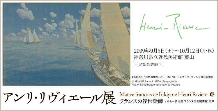 フランスの浮世絵師 アンリ・リヴィエール Maître français de l’ukiyo-e Henri Rivière 会期は2009年9月5日(土曜)から10月12日(月曜祝日)まで 展覧会内容詳細はこちら