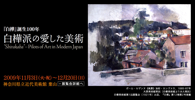 『白樺』誕生100年 白樺派の愛した美術 会期は2009年11月3日(火曜祝日)から12月20日(日曜)まで 展覧会内容詳細はこちら