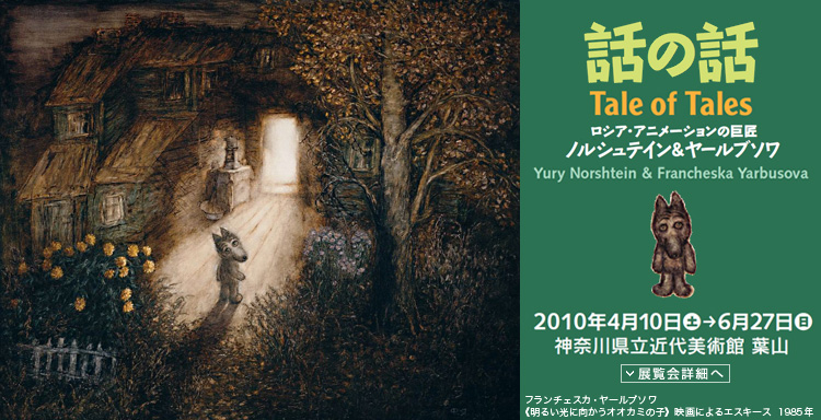話の話 ロシア・アニメーションの巨匠 ノルシュテイン&ヤールブソワ 会期は2010年4月10日(土曜)から6月27日(日曜)まで葉山館にて 展覧会内容詳細はこちら
