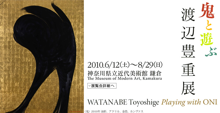 鬼と遊ぶ 渡辺豊重展 会期は2010年6月12日(土曜)から8月29日(日曜)まで 展覧会内容詳細はこちら