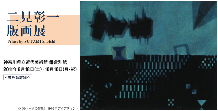 二見彰一版画展 会期は2011年6月18日(土曜)から10月10日(月曜・祝日)まで 展覧会内容詳細はこちら
