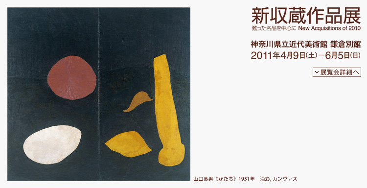 新収蔵作品展 会期は2011年4月9日(土曜)から6月5日(日曜)まで 展覧会内容詳細はこちら