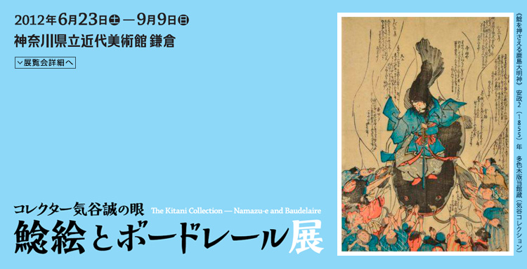 鯰絵とボードレール展 会期は2012年6月23日(土曜)から9月9日(日曜)まで 展覧会内容詳細はこちら