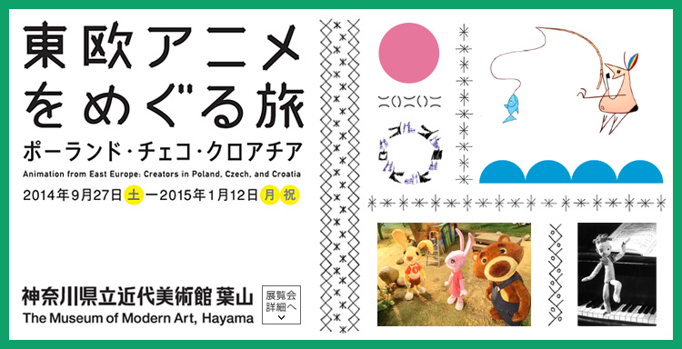 東欧アニメをめぐる旅 ポーランド・チェコ・クロアチア 会期は2014年9月27日(土曜)から2015年1月12日(月曜・祝日)まで 展覧会内容詳細はこちら