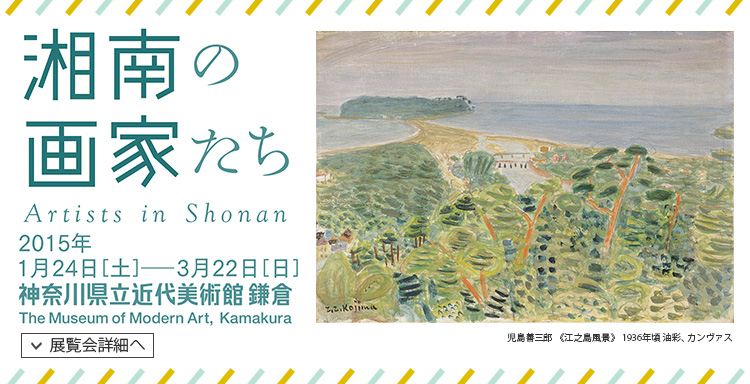 湘南の画家たち Artists in Shonan 会期は2015年1月24日(土曜)から2015年3月22日(日曜)まで 展覧会内容詳細はこちら