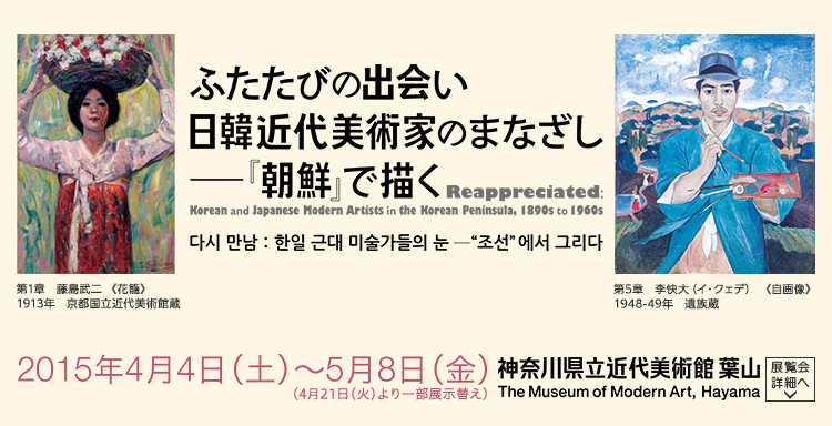 ふたたびの出会い
日韓近代美術家のまなざし―『朝鮮』で描く
Reappreciated:
Korean and Japanese Modern Artists in the Korean Peninsula, 1890s to 1960s
会期は2015年4月4日(土曜)から2015年5月8日(金曜)まで 展覧会内容詳細はこちら