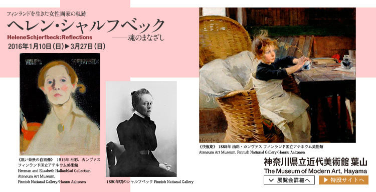 ヘレン・シャルフベック―魂のまなざし : Helene Schjerfbeck : Reflections 会期は2016年1月10日(日曜)から2015年3月27日(日曜)まで 展覧会内容詳細はこちら