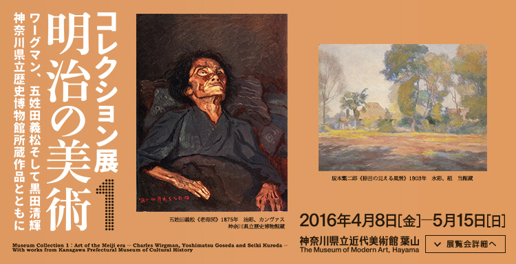 コレクション展1:明治の美術 ワーグマン、五姓田義松そして黒田清輝 神奈川県立歴史博物館所蔵作品とともに 会期は2016年4月8日(金曜)から2016年5月15日(日曜)まで 展覧会内容詳細はこちら