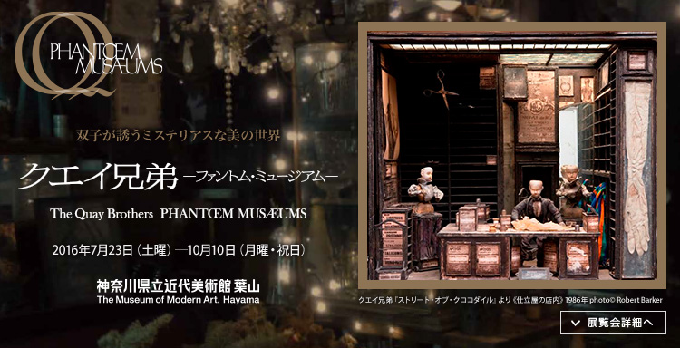 クエイ兄弟―ファントム・ミュージアム 会期は2016年7月23日(土曜)から2016年10月10日(月曜)まで 展覧会詳細へ