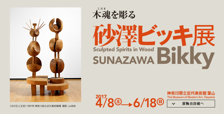 木魂を彫る―砂澤ビッキ展 会期は2017年4月8日(土曜)から6月18日(日曜)まで 展覧会詳細へ