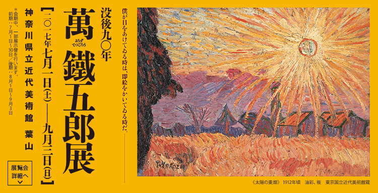 没後90年 萬鐵五郎展 会期は2017年7月1日(土曜)から9月3日(日曜)まで 展覧会詳細へ