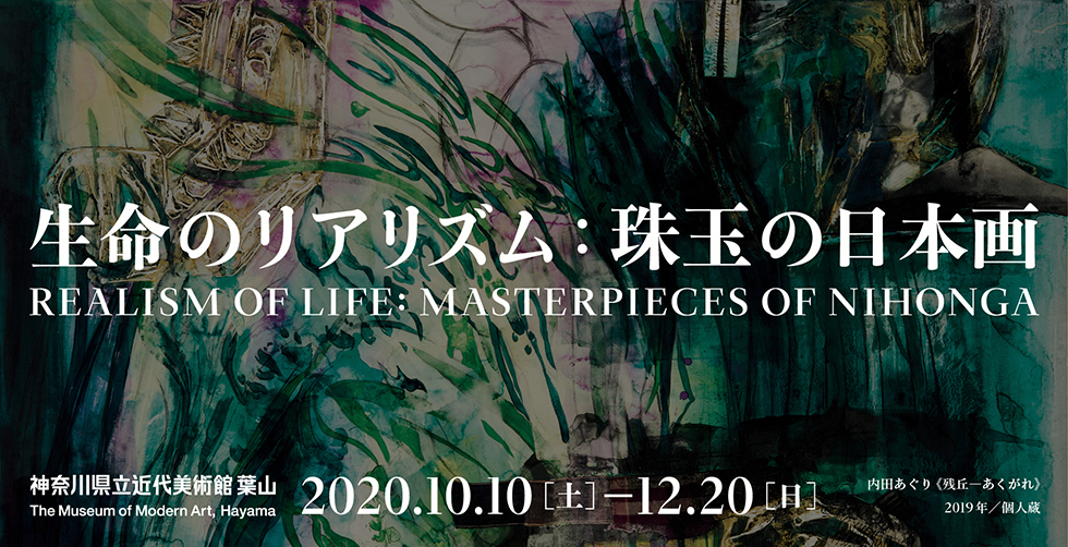 生命のリアリズム 珠玉の日本画 Realism of Life : Masterpieces of Nihonga 2020年10月10日(土)から12月20日(日)まで 前期10月10日(土)から11月15日(日) 後期11月17日(火)から12月20日 神奈川県近代美術館 葉山 The Museum of Modern Art, Hayama