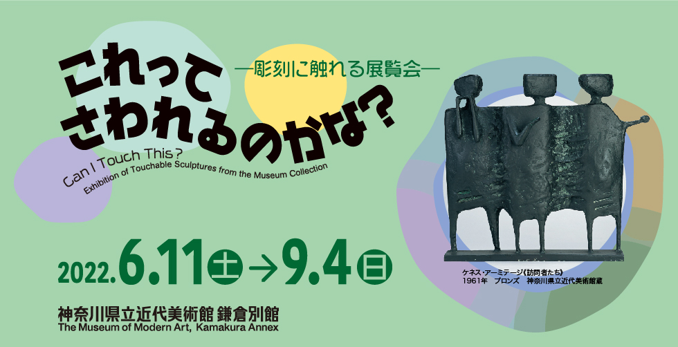 これってさわれるのかな?―彫刻に触れる展覧会― Can I Touch This? An Exhibition of Touchable Sculptures From the Museum Collection 2022年6月11日(土)–2022年9月4日(日) 神奈川県近代美術館 鎌倉別館 The Museum of Modern Art, Kamakura
