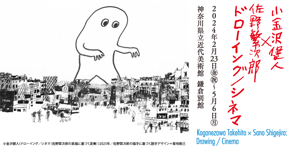 小金沢健人×佐野繁次郎ドローイング／シネマ KOGANEZAWA Takehito×SANO Shigejiro: Drawing / Cinema　2024年2月23日（金・祝）–5月6日（月）　神奈川県近代美術館 鎌倉別館　The Museum of Modern Art, Kamakura Annex